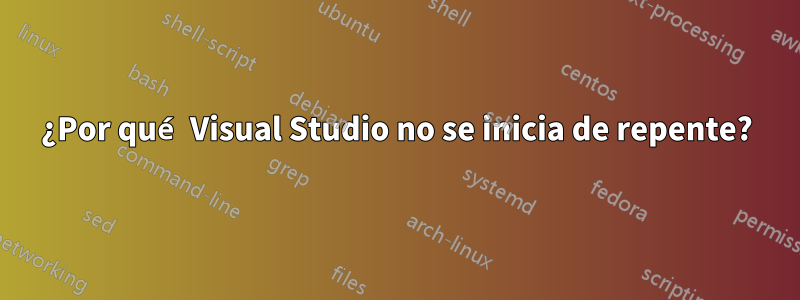 ¿Por qué Visual Studio no se inicia de repente?