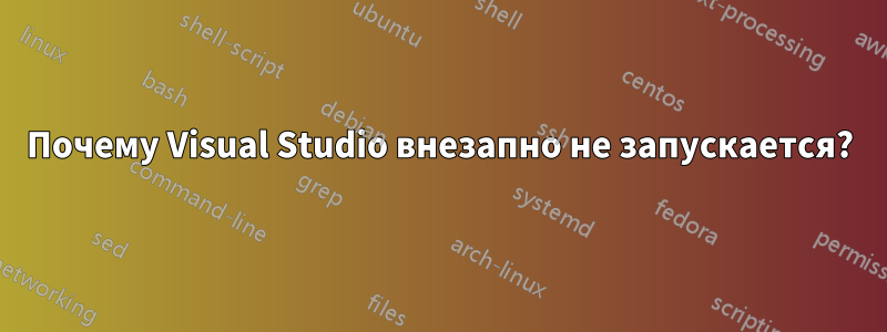 Почему Visual Studio внезапно не запускается?