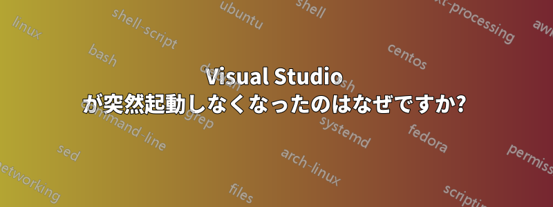 Visual Studio が突然起動しなくなったのはなぜですか?