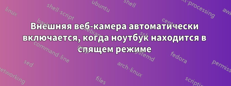 Внешняя веб-камера автоматически включается, когда ноутбук находится в спящем режиме