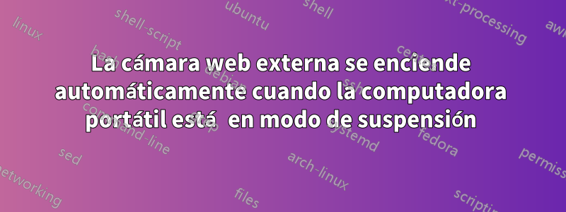 La cámara web externa se enciende automáticamente cuando la computadora portátil está en modo de suspensión