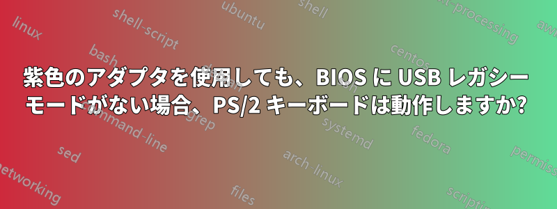 紫色のアダプタを使用しても、BIOS に USB レガシー モードがない場合、PS/2 キーボードは動作しますか?