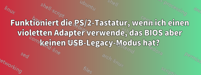 Funktioniert die PS/2-Tastatur, wenn ich einen violetten Adapter verwende, das BIOS aber keinen USB-Legacy-Modus hat?
