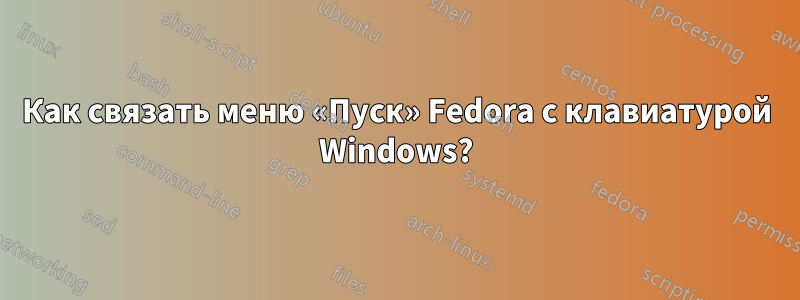 Как связать меню «Пуск» Fedora с клавиатурой Windows?