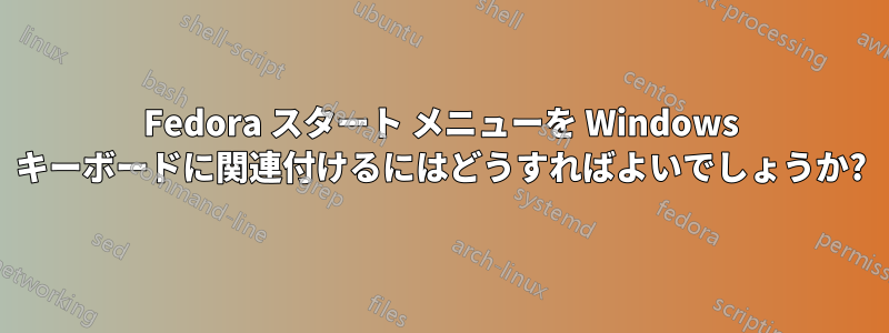 Fedora スタート メニューを Windows キーボードに関連付けるにはどうすればよいでしょうか?