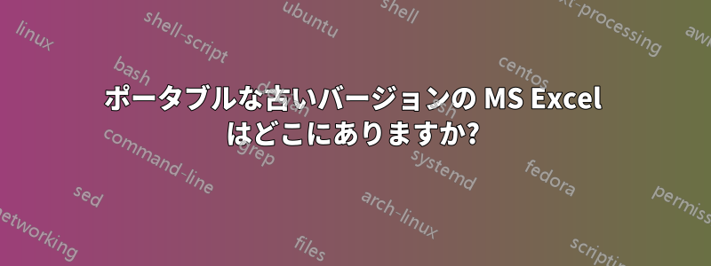 ポータブルな古いバージョンの MS Excel はどこにありますか?