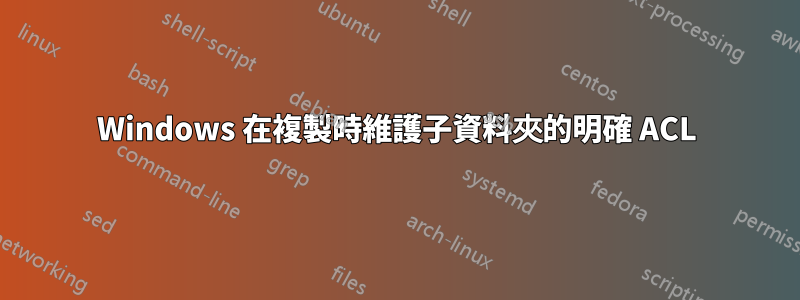 Windows 在複製時維護子資料夾的明確 ACL