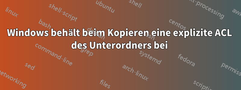 Windows behält beim Kopieren eine explizite ACL des Unterordners bei