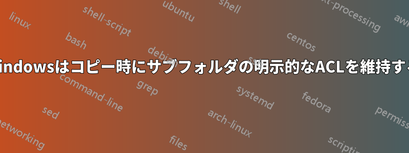 Windowsはコピー時にサブフォルダの明示的なACLを維持する