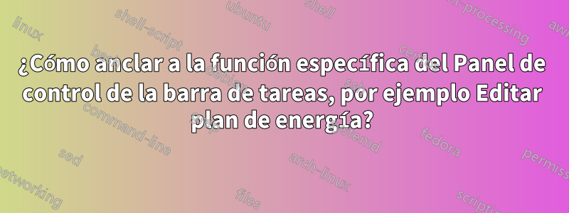 ¿Cómo anclar a la función específica del Panel de control de la barra de tareas, por ejemplo Editar plan de energía?