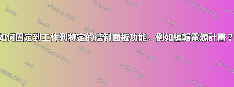 如何固定到工作列特定的控制面板功能，例如編輯電源計畫？