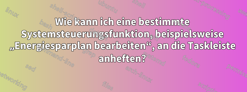 Wie kann ich eine bestimmte Systemsteuerungsfunktion, beispielsweise „Energiesparplan bearbeiten“, an die Taskleiste anheften?