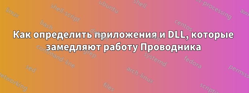 Как определить приложения и DLL, которые замедляют работу Проводника