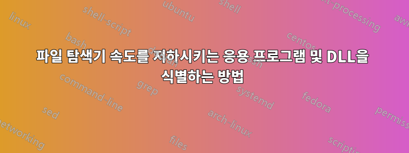 파일 탐색기 속도를 저하시키는 응용 프로그램 및 DLL을 식별하는 방법