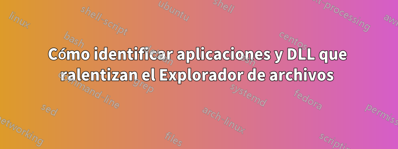 Cómo identificar aplicaciones y DLL que ralentizan el Explorador de archivos