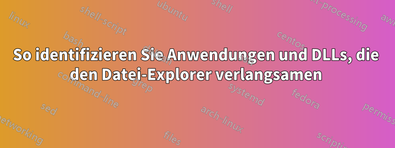 So identifizieren Sie Anwendungen und DLLs, die den Datei-Explorer verlangsamen