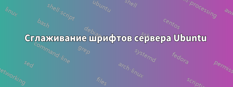 Сглаживание шрифтов сервера Ubuntu