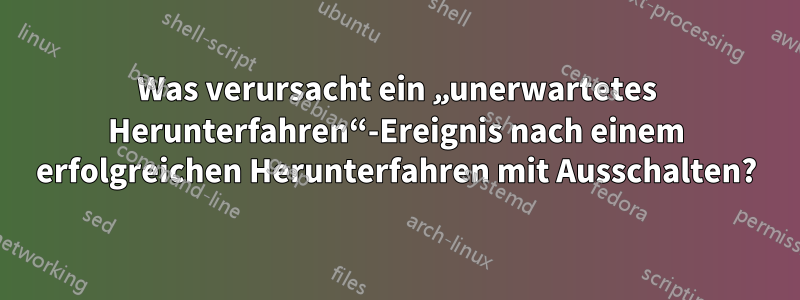 Was verursacht ein „unerwartetes Herunterfahren“-Ereignis nach einem erfolgreichen Herunterfahren mit Ausschalten?