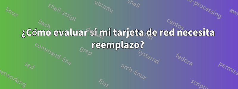 ¿Cómo evaluar si mi tarjeta de red necesita reemplazo?