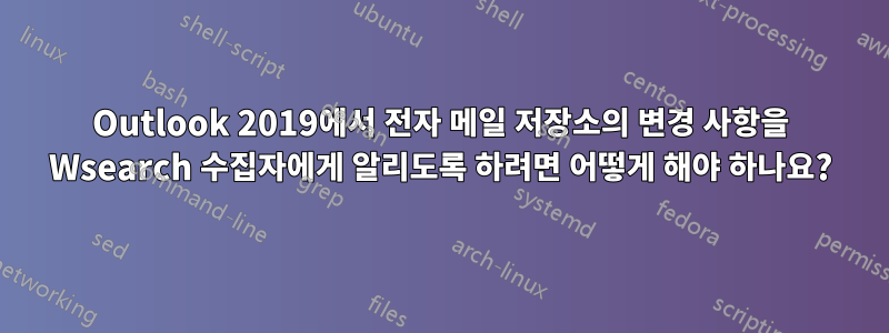 Outlook 2019에서 전자 메일 저장소의 변경 사항을 Wsearch 수집자에게 알리도록 하려면 어떻게 해야 하나요?