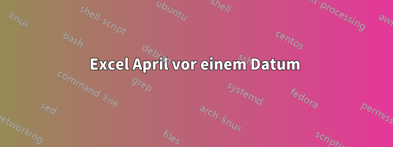 Excel April vor einem Datum