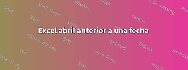 Excel abril anterior a una fecha