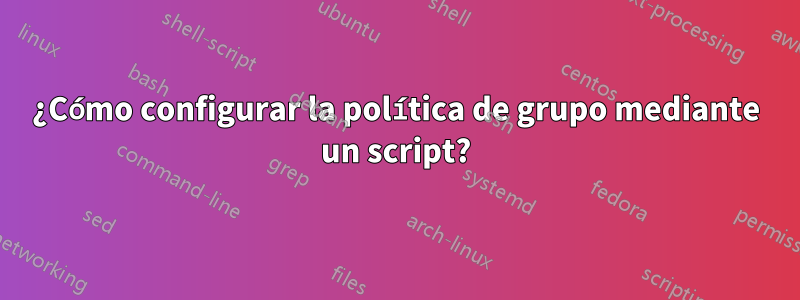 ¿Cómo configurar la política de grupo mediante un script?