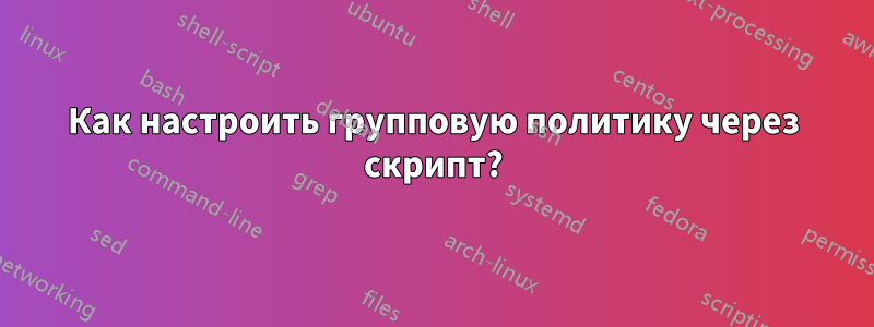 Как настроить групповую политику через скрипт?
