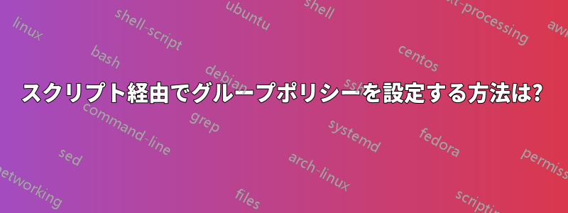 スクリプト経由でグループポリシーを設定する方法は?
