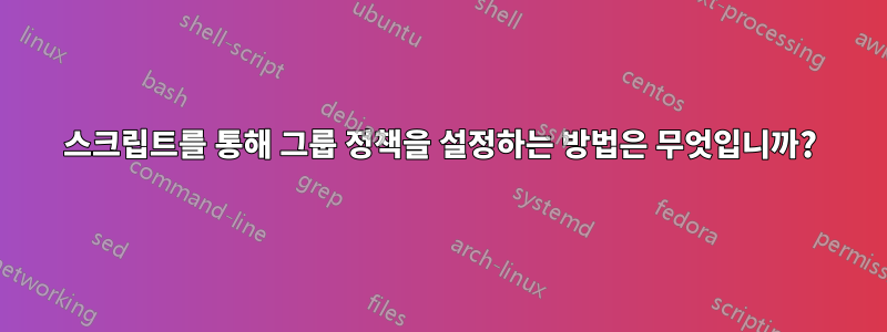 스크립트를 통해 그룹 정책을 설정하는 방법은 무엇입니까?