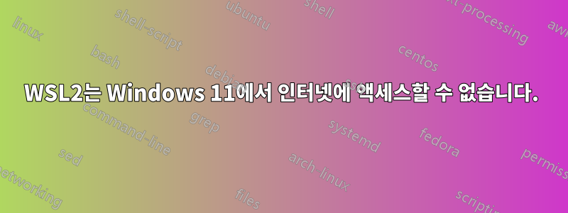 WSL2는 Windows 11에서 인터넷에 액세스할 수 없습니다.