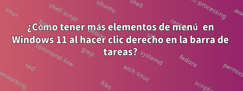 ¿Cómo tener más elementos de menú en Windows 11 al hacer clic derecho en la barra de tareas?