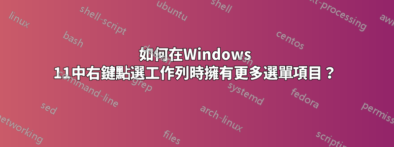 如何在Windows 11中右鍵點選工作列時擁有更多選單項目？