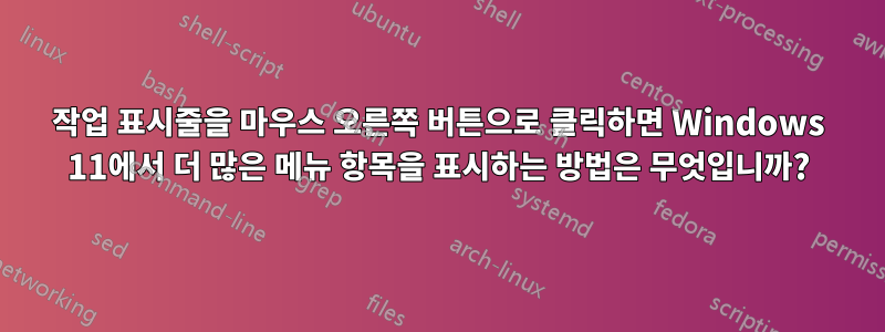 작업 표시줄을 마우스 오른쪽 버튼으로 클릭하면 Windows 11에서 더 많은 메뉴 항목을 표시하는 방법은 무엇입니까?