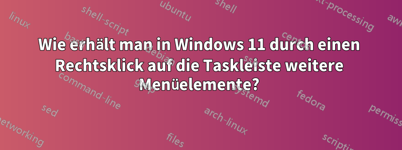 Wie erhält man in Windows 11 durch einen Rechtsklick auf die Taskleiste weitere Menüelemente?