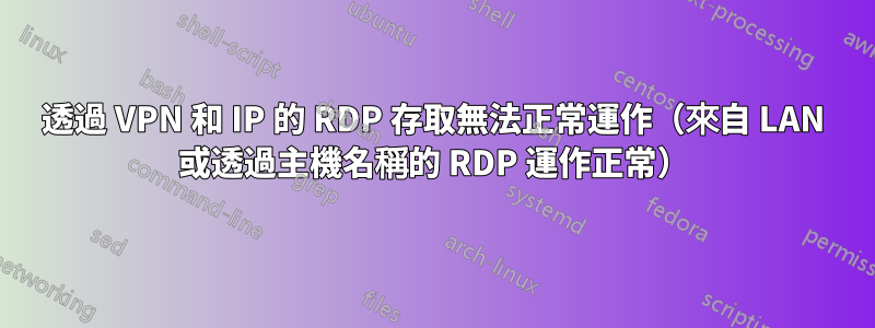 透過 VPN 和 IP 的 RDP 存取無法正常運作（來自 LAN 或透過主機名稱的 RDP 運作正常）