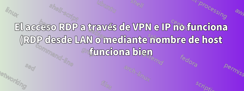 El acceso RDP a través de VPN e IP no funciona (RDP desde LAN o mediante nombre de host funciona bien)