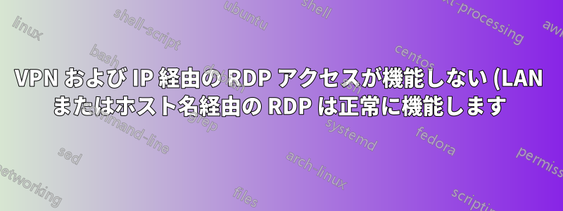 VPN および IP 経由の RDP アクセスが機能しない (LAN またはホスト名経由の RDP は正常に機能します)