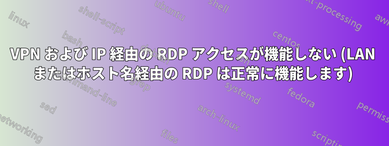 VPN および IP 経由の RDP アクセスが機能しない (LAN またはホスト名経由の RDP は正常に機能します)