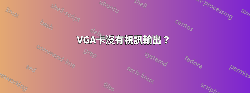 VGA卡沒有視訊輸出?