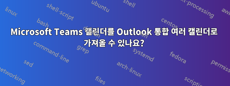 Microsoft Teams 캘린더를 Outlook 통합 여러 캘린더로 가져올 수 있나요?