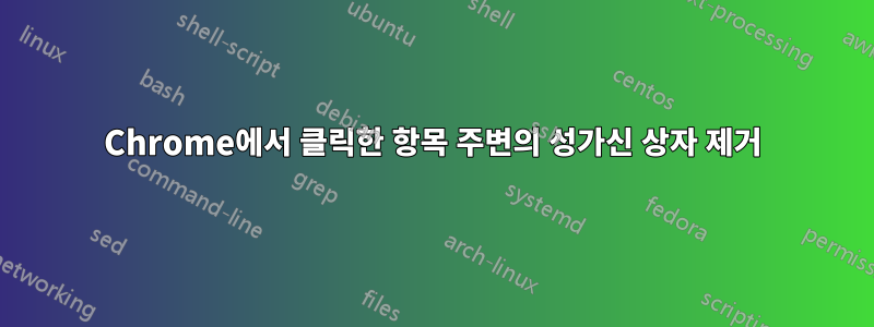 Chrome에서 클릭한 항목 주변의 성가신 상자 제거