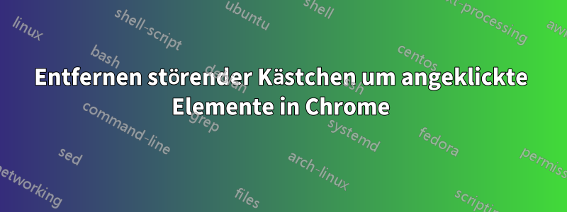 Entfernen störender Kästchen um angeklickte Elemente in Chrome