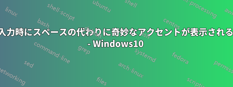 入力時にスペースの代わりに奇妙なアクセントが表示される - Windows10