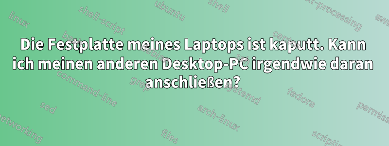 Die Festplatte meines Laptops ist kaputt. Kann ich meinen anderen Desktop-PC irgendwie daran anschließen?