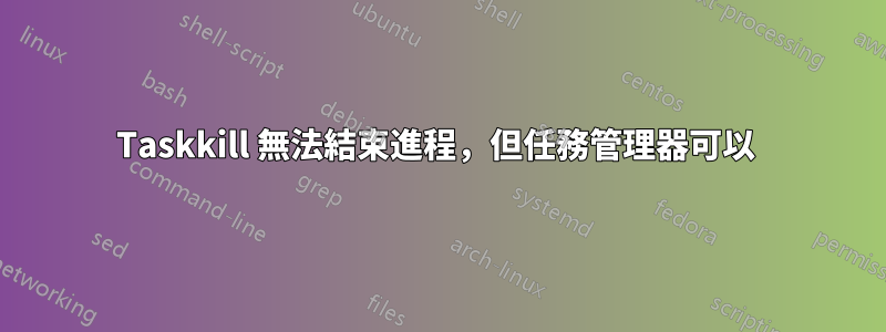 Taskkill 無法結束進程,但任務管理器可以