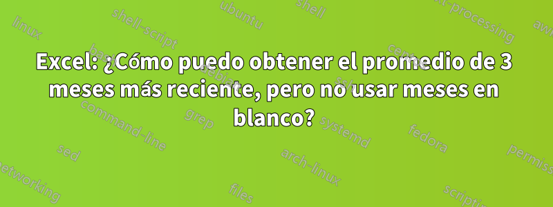 Excel: ¿Cómo puedo obtener el promedio de 3 meses más reciente, pero no usar meses en blanco?