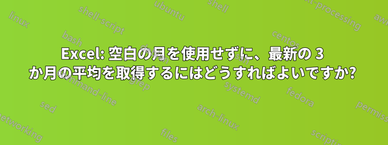 Excel: 空白の月を使用せずに、最新の 3 か月の平均を取得するにはどうすればよいですか?