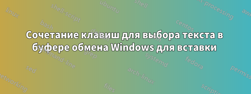 Сочетание клавиш для выбора текста в буфере обмена Windows для вставки
