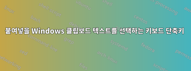 붙여넣을 Windows 클립보드 텍스트를 선택하는 키보드 단축키
